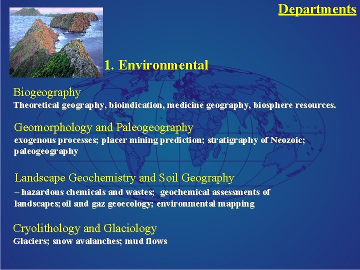 Departments 1. Environmental Biogeography Theoretical geography, bioindication, medicine geography, biosphere resources. Geomorphology and Paleogeography