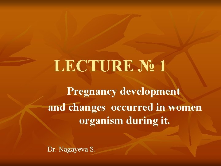 LECTURE № 1 Pregnancy development and changes occurred in women organism during it. Dr.