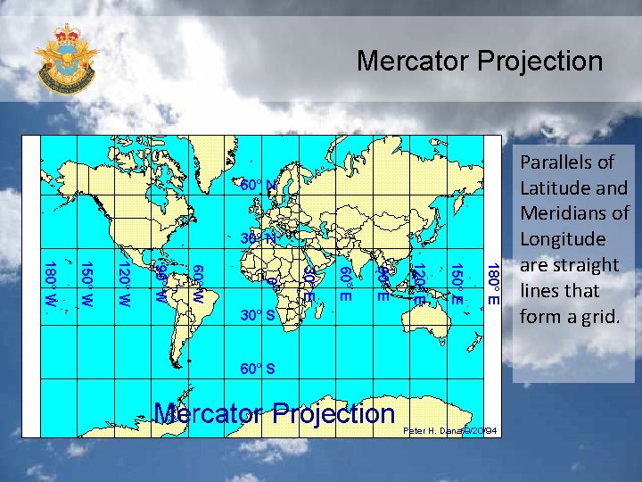 Mercator Projection Parallels of Latitude and Meridians of Longitude are straight lines that form