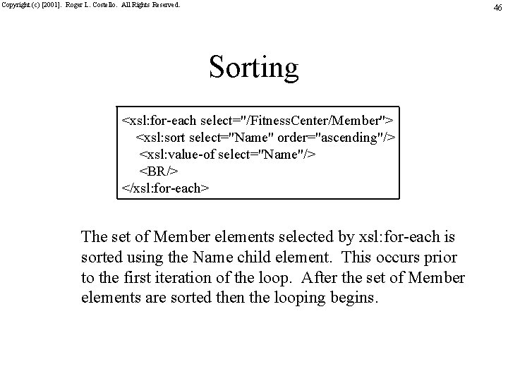 Copyright (c) [2001]. Roger L. Costello. All Rights Reserved. 46 Sorting <xsl: for-each select="/Fitness.