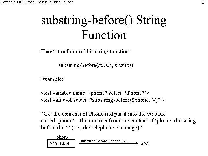 Copyright (c) [2001]. Roger L. Costello. All Rights Reserved. 63 substring-before() String Function Here’s