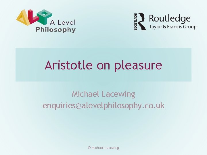 Aristotle on pleasure Michael Lacewing enquiries@alevelphilosophy. co. uk © Michael Lacewing 