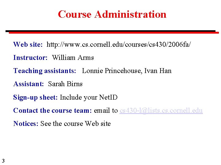 Course Administration Web site: http: //www. cs. cornell. edu/courses/cs 430/2006 fa/ Instructor: William Arms