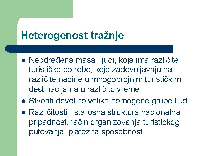 Heterogenost tražnje l l l Neodređena masa ljudi, koja ima različite turističke potrebe, koje