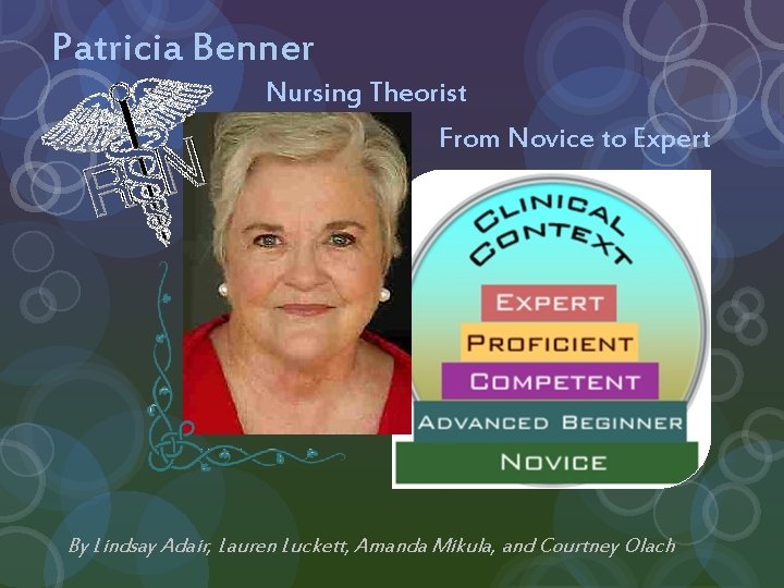 Patricia Benner Nursing Theorist From Novice to Expert By Lindsay Adair, Lauren Luckett, Amanda