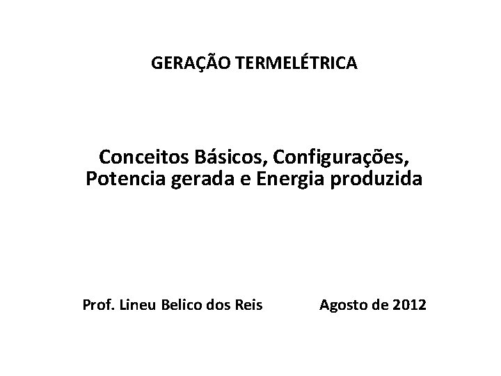 GERAÇÃO TERMELÉTRICA Conceitos Básicos, Configurações, Potencia gerada e Energia produzida Prof. Lineu Belico dos