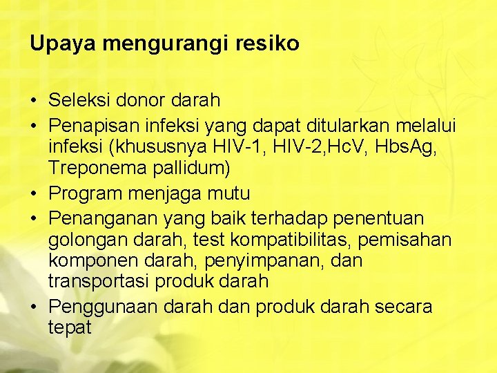 Upaya mengurangi resiko • Seleksi donor darah • Penapisan infeksi yang dapat ditularkan melalui