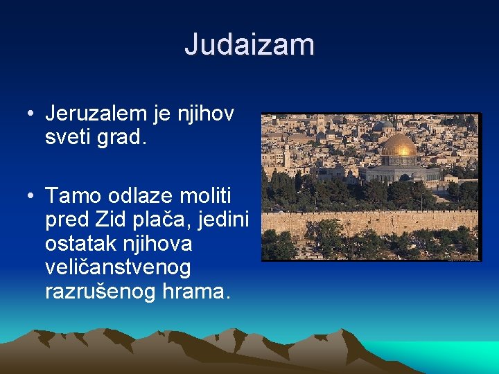 Judaizam • Jeruzalem je njihov sveti grad. • Tamo odlaze moliti pred Zid plača,