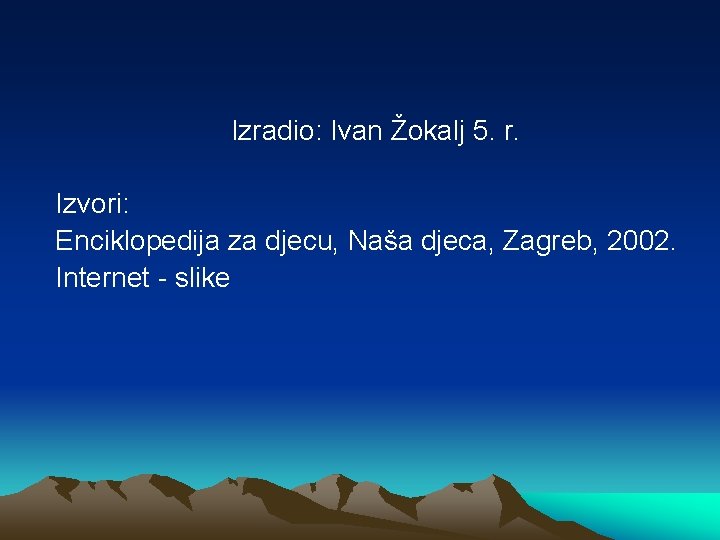 Izradio: Ivan Žokalj 5. r. Izvori: Enciklopedija za djecu, Naša djeca, Zagreb, 2002. Internet