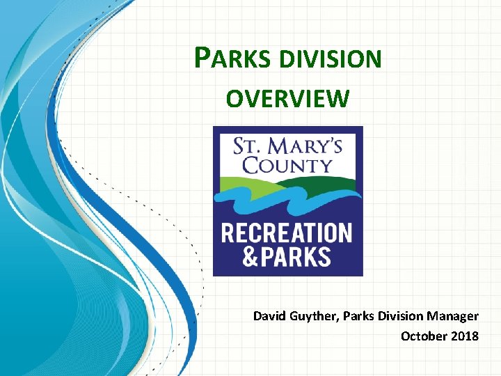 PARKS DIVISION OVERVIEW David Guyther, Parks Division Manager October 2018 
