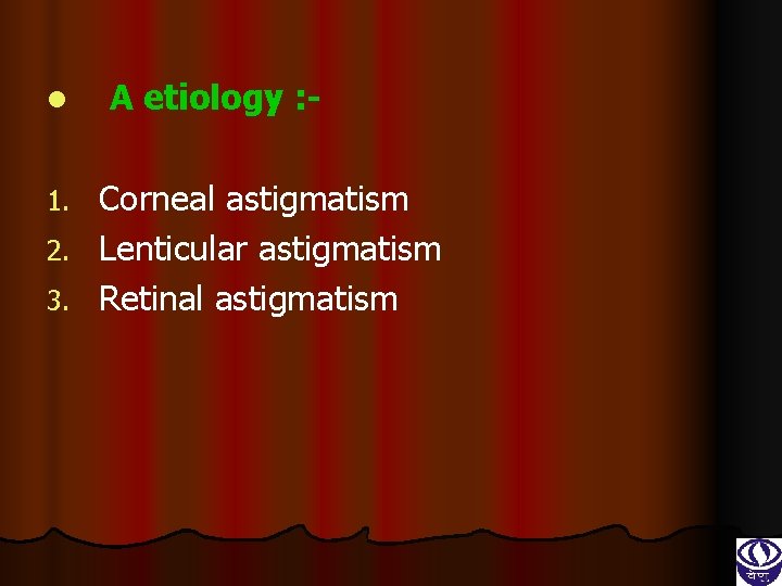 l A etiology : - Corneal astigmatism 2. Lenticular astigmatism 3. Retinal astigmatism 1.