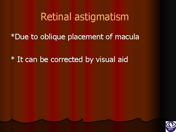 Retinal astigmatism *Due to oblique placement of macula * It can be corrected by