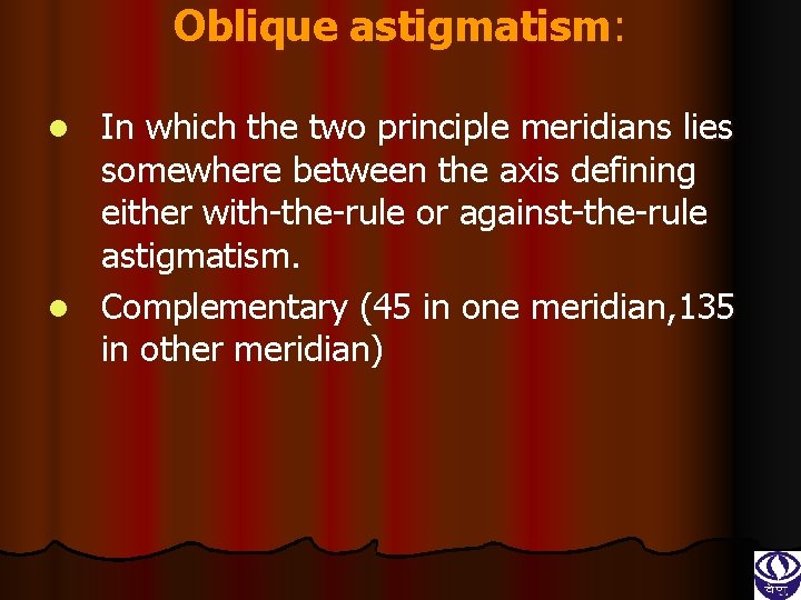 Oblique astigmatism: In which the two principle meridians lies somewhere between the axis defining