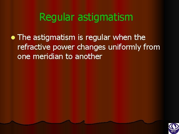 Regular astigmatism l The astigmatism is regular when the refractive power changes uniformly from