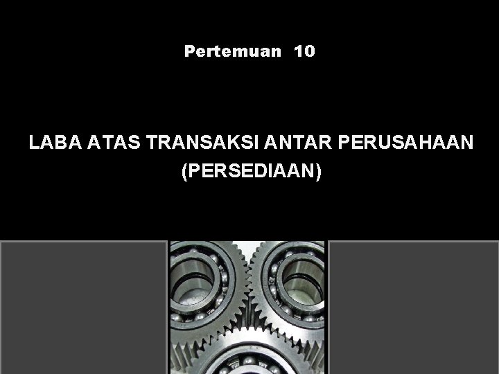Pertemuan 10 LABA ATAS TRANSAKSI ANTAR PERUSAHAAN (PERSEDIAAN) 