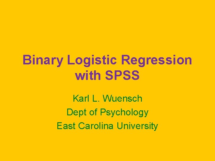 Binary Logistic Regression with SPSS Karl L. Wuensch Dept of Psychology East Carolina University