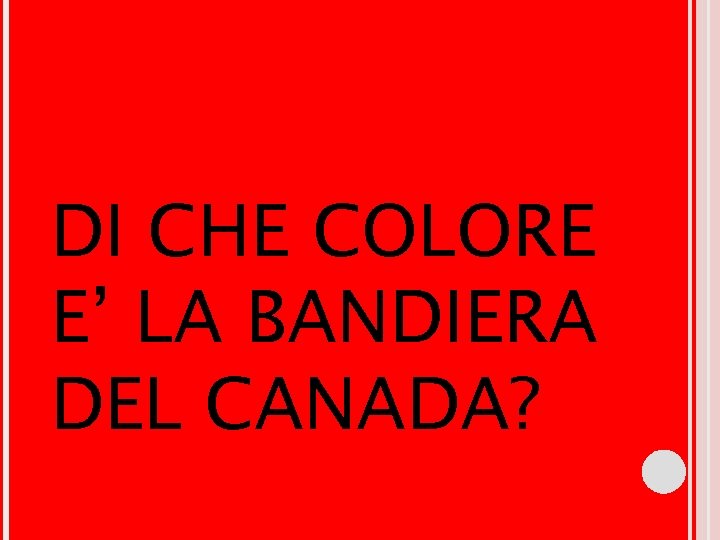 DI CHE COLORE E’ LA BANDIERA DEL CANADA? DI CHE COLORE E’ LA BANDIERA DEL CANADA?