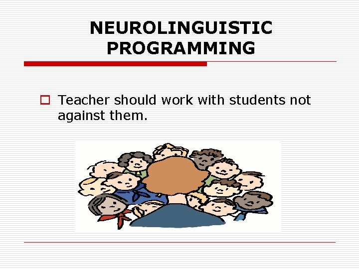 NEUROLINGUISTIC PROGRAMMING o Teacher should work with students not against them. NEUROLINGUISTIC PROGRAMMING o Teacher should work with students not against them.