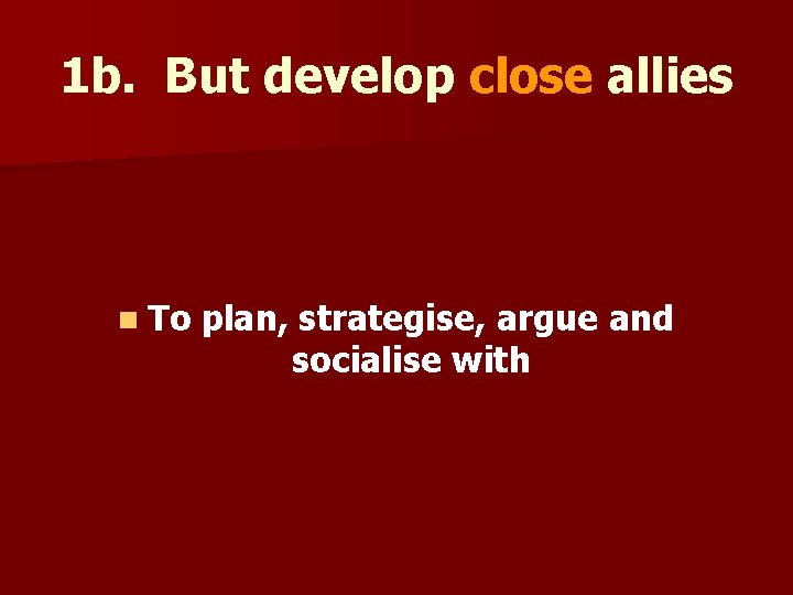 1 b. But develop close allies n To plan, strategise, argue and socialise with