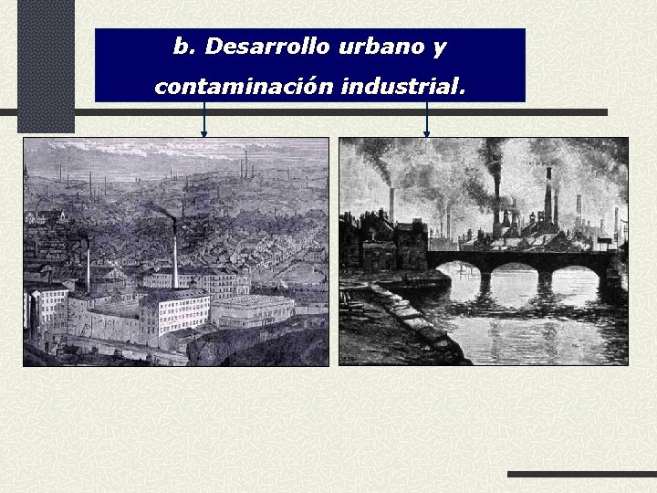 b. Desarrollo urbano y contaminación industrial. 