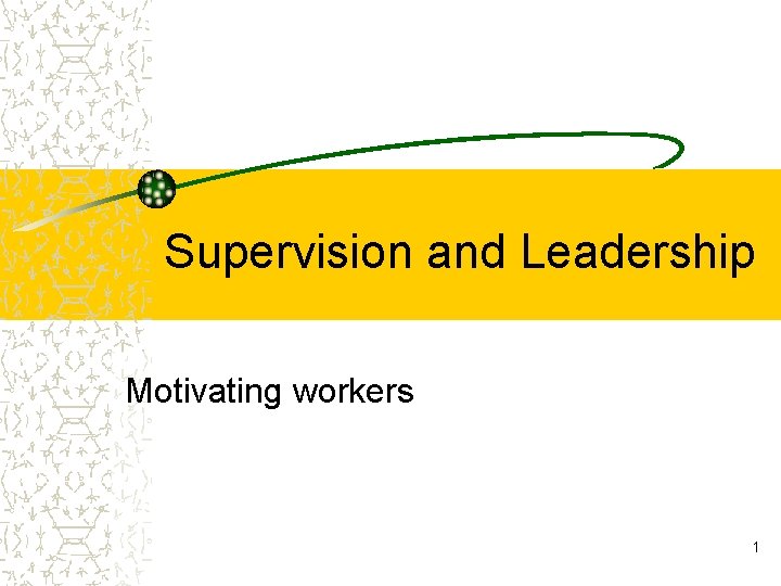 Supervision and Leadership Motivating workers 1 