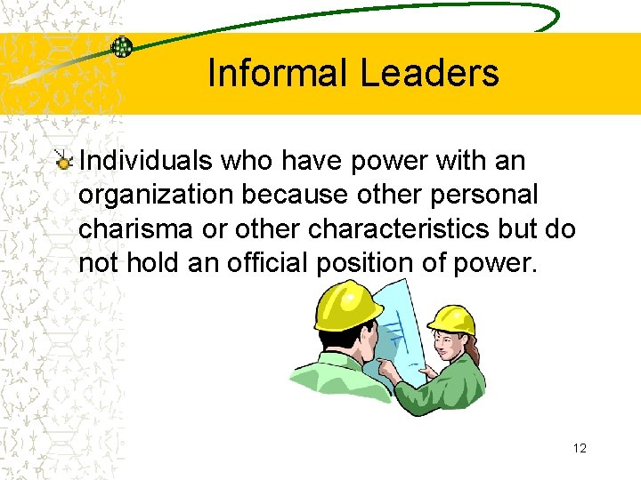 Informal Leaders Individuals who have power with an organization because other personal charisma or