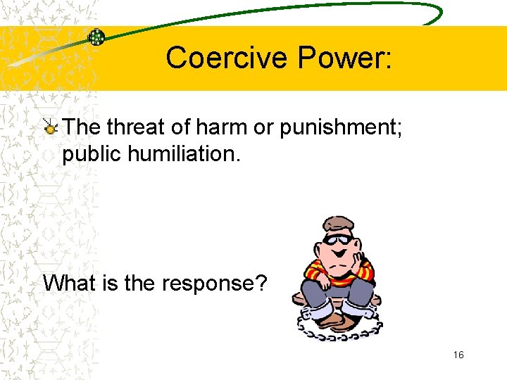Coercive Power: The threat of harm or punishment; public humiliation. What is the response?