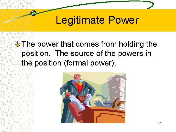 Legitimate Power The power that comes from holding the position. The source of the