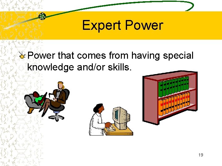 Expert Power that comes from having special knowledge and/or skills. 19 