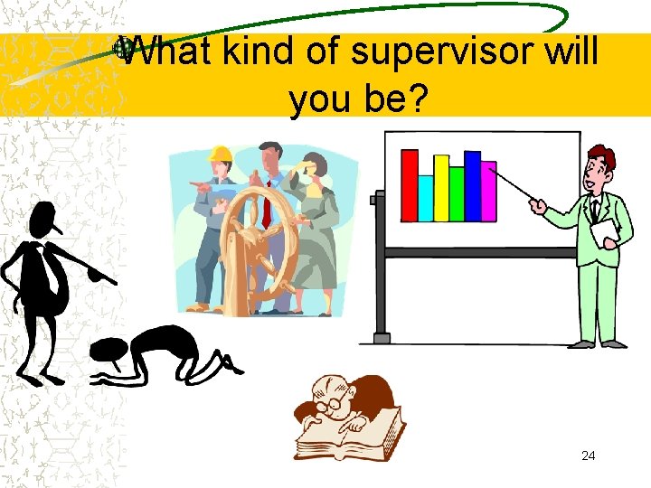 What kind of supervisor will you be? 24 