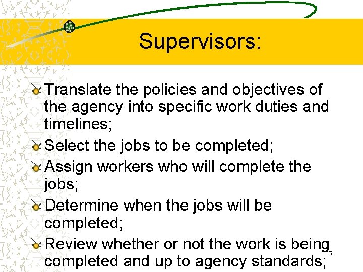 Supervisors: Translate the policies and objectives of the agency into specific work duties and