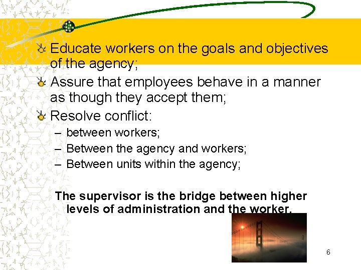 Educate workers on the goals and objectives of the agency; Assure that employees behave
