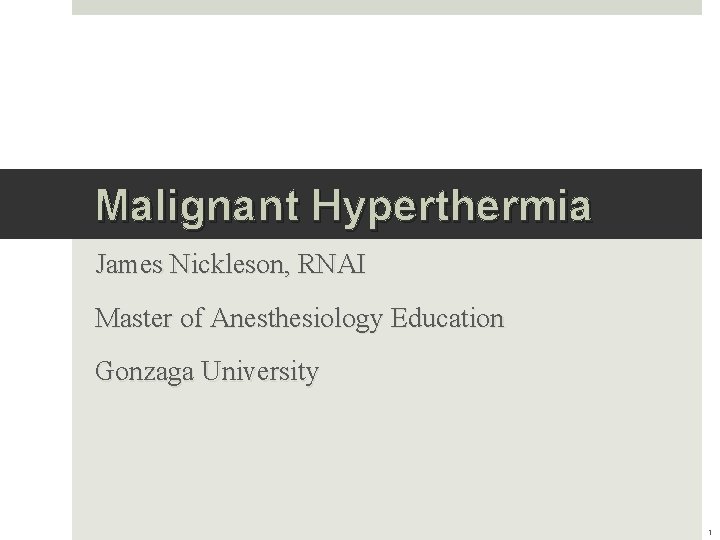 Malignant Hyperthermia James Nickleson, RNAI Master of Anesthesiology Education Gonzaga University 1 