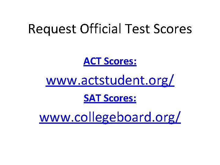 Request Official Test Scores ACT Scores: www. actstudent. org/ SAT Scores: www. collegeboard. org/
