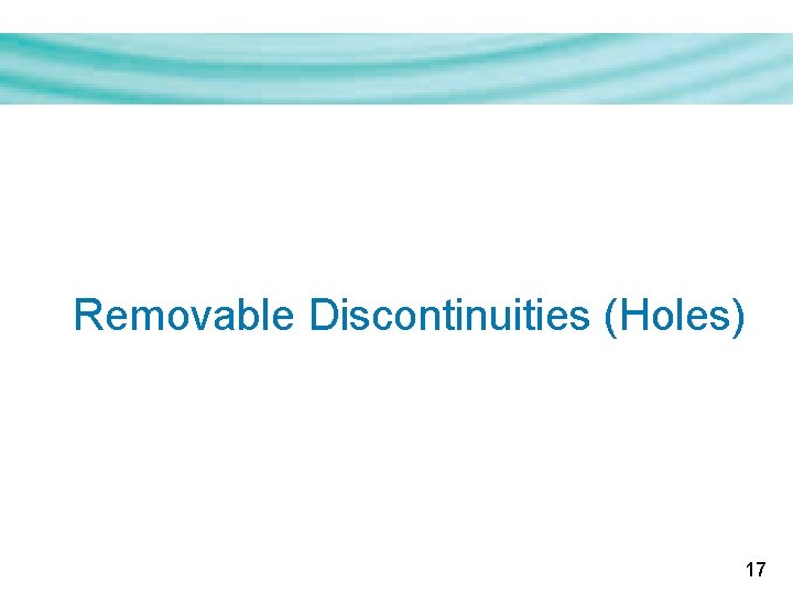 Removable Discontinuities (Holes) 17 Removable Discontinuities (Holes) 17
