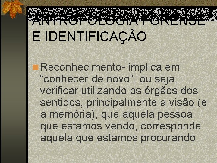 ANTROPOLOGIA FORENSE E IDENTIFICAÇÃO n Reconhecimento- implica em “conhecer de novo”, ou seja, verificar