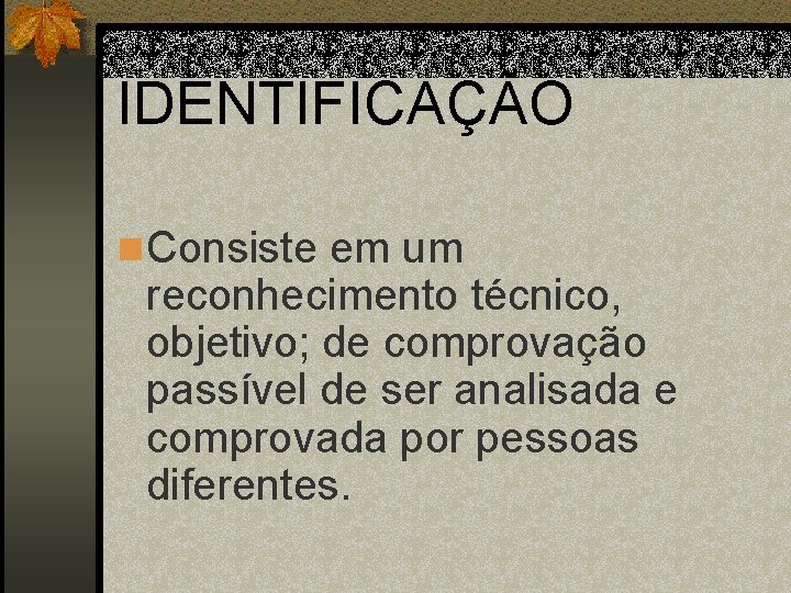 IDENTIFICAÇÃO n Consiste em um reconhecimento técnico, objetivo; de comprovação passível de ser analisada