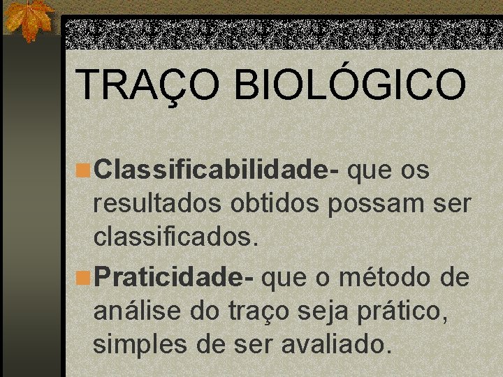 TRAÇO BIOLÓGICO n Classificabilidade- que os resultados obtidos possam ser classificados. n Praticidade- que