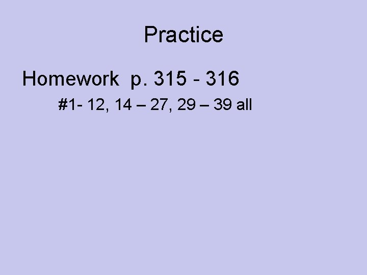 Practice Homework p. 315 - 316 #1 - 12, 14 – 27, 29 –