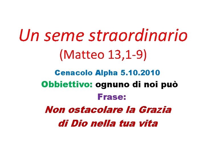 Un seme straordinario (Matteo 13, 1 -9) Cenacolo Alpha 5. 10. 2010 Obbiettivo: ognuno