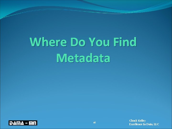 Where Do You Find Metadata 16 Chuck Kelley Excellence In Data, LLC 