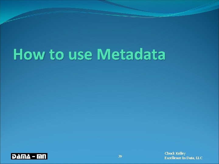 How to use Metadata 39 Chuck Kelley Excellence In Data, LLC 