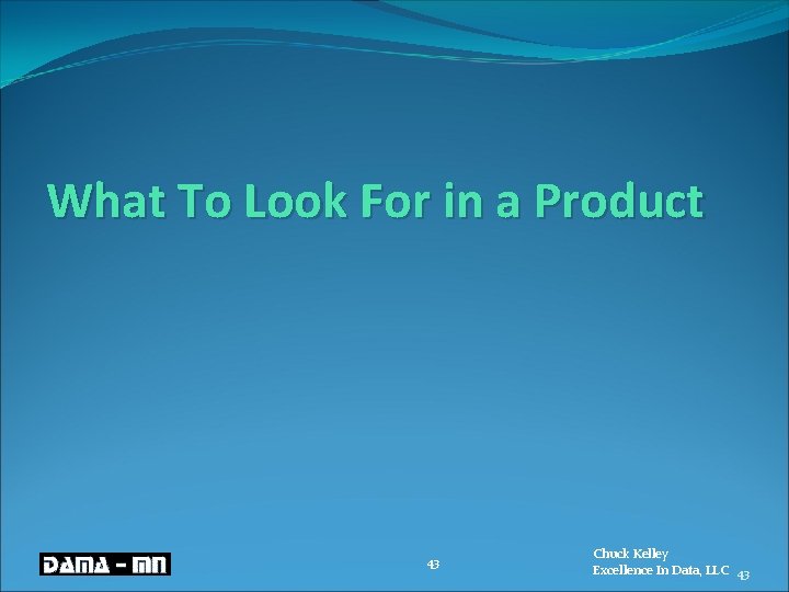 What To Look For in a Product 43 Chuck Kelley Excellence In Data, LLC