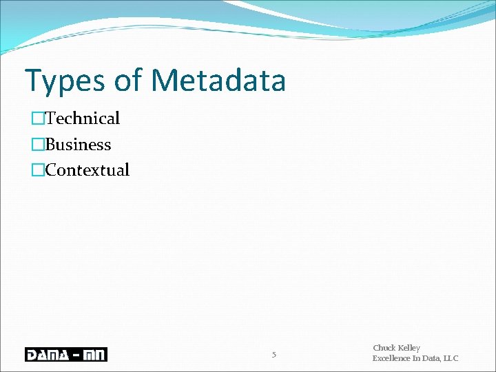 Types of Metadata �Technical �Business �Contextual 5 Chuck Kelley Excellence In Data, LLC 