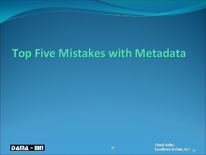 Top Five Mistakes with Metadata 52 Chuck Kelley Excellence In Data, LLC 52 