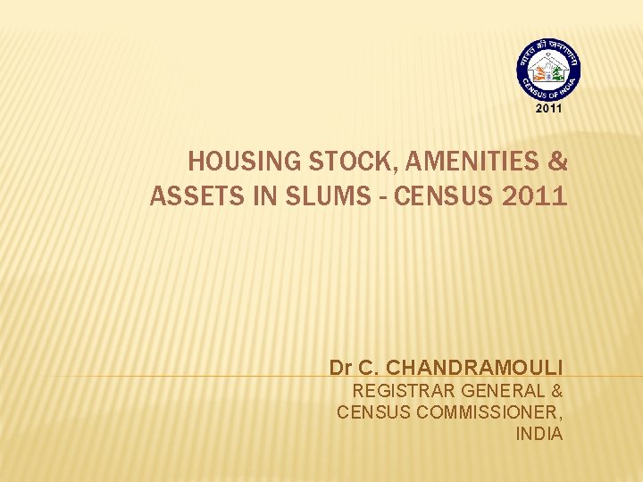 HOUSING STOCK, AMENITIES & ASSETS IN SLUMS - CENSUS 2011 Dr C. CHANDRAMOULI REGISTRAR