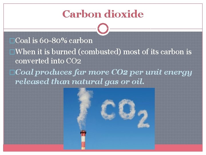 Carbon dioxide �Coal is 60 -80% carbon �When it is burned (combusted) most of