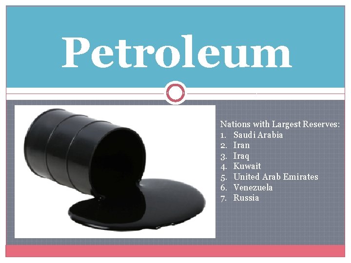 Petroleum Nations with Largest Reserves: 1. Saudi Arabia 2. Iran 3. Iraq 4. Kuwait