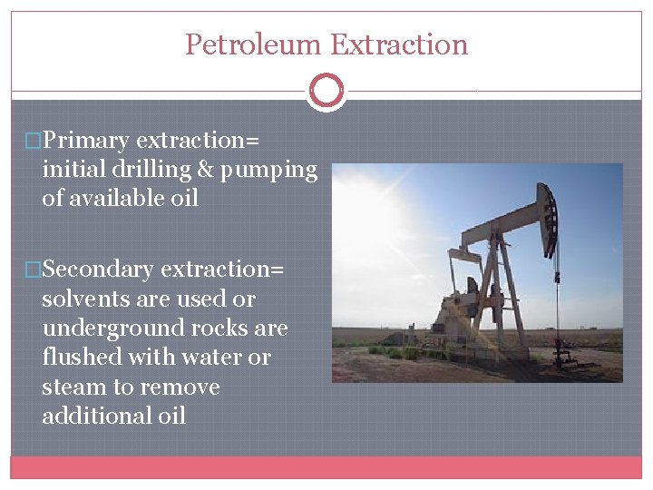 Petroleum Extraction �Primary extraction= initial drilling & pumping of available oil �Secondary extraction= solvents