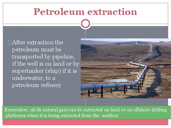 Petroleum extraction �After extraction the petroleum must be transported by pipeline, if the well